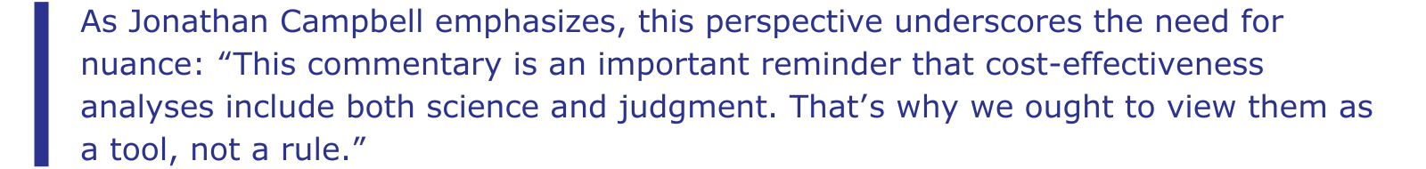 As Jonathan Campbell emphasizes, this perspective underscores the need for nuance: “This commentary is an important reminder that cost-effectiveness analyses include both science and judgment. That’s why we ought to view them as a tool, not a rule.”